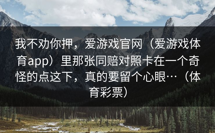我不劝你押,爱游戏官网(爱游戏体育app)里那张同赔对照卡在一个奇怪的点这下,真的要留个心眼…(体育彩票) 我不劝你押,爱游戏官网(爱游戏体育app)里那张同赔对照卡在一个奇怪的点这下,真的要留个心眼…(体育彩票)