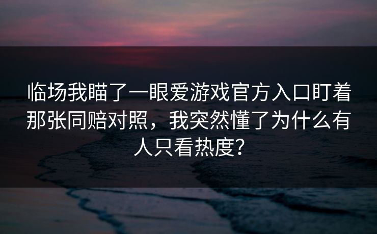 临场我瞄了一眼爱游戏官方入口盯着那张同赔对照，我突然懂了为什么有人只看热度？