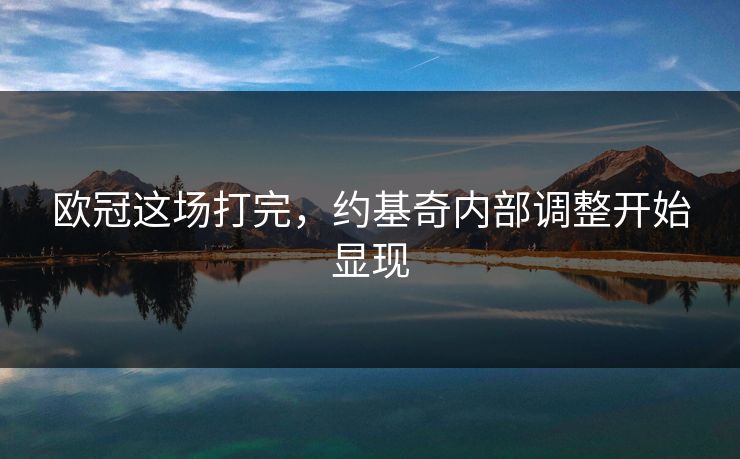 欧冠这场打完，约基奇内部调整开始显现
