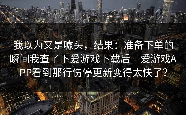 我以为又是噱头，结果：准备下单的瞬间我查了下爱游戏下载后｜爱游戏APP看到那行伤停更新变得太快了？