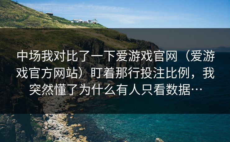 中场我对比了一下爱游戏官网（爱游戏官方网站）盯着那行投注比例，我突然懂了为什么有人只看数据…