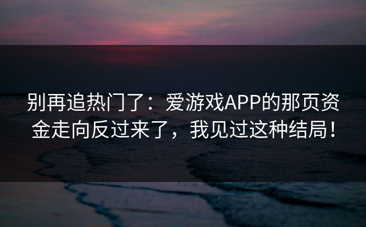 别再追热门了：爱游戏APP的那页资金走向反过来了，我见过这种结局！