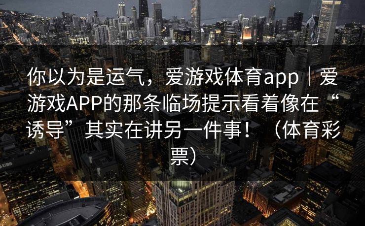 你以为是运气，爱游戏体育app｜爱游戏APP的那条临场提示看着像在“诱导”其实在讲另一件事！（体育彩票）