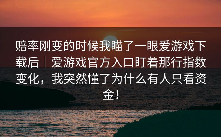 赔率刚变的时候我瞄了一眼爱游戏下载后｜爱游戏官方入口盯着那行指数变化，我突然懂了为什么有人只看资金！