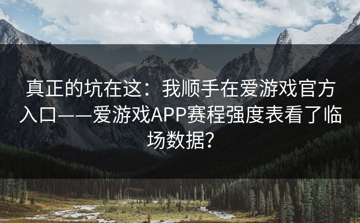 真正的坑在这：我顺手在爱游戏官方入口——爱游戏APP赛程强度表看了临场数据？