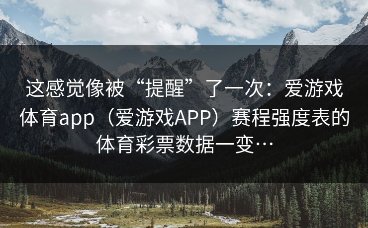 这感觉像被“提醒”了一次：爱游戏体育app（爱游戏APP）赛程强度表的体育彩票数据一变…