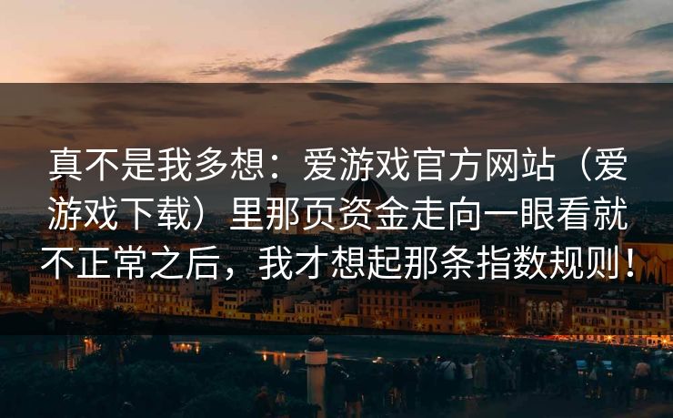 真不是我多想：爱游戏官方网站（爱游戏下载）里那页资金走向一眼看就不正常之后，我才想起那条指数规则！