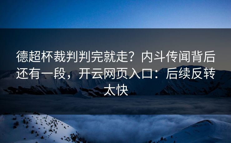 德超杯裁判判完就走？内斗传闻背后还有一段，开云网页入口：后续反转太快