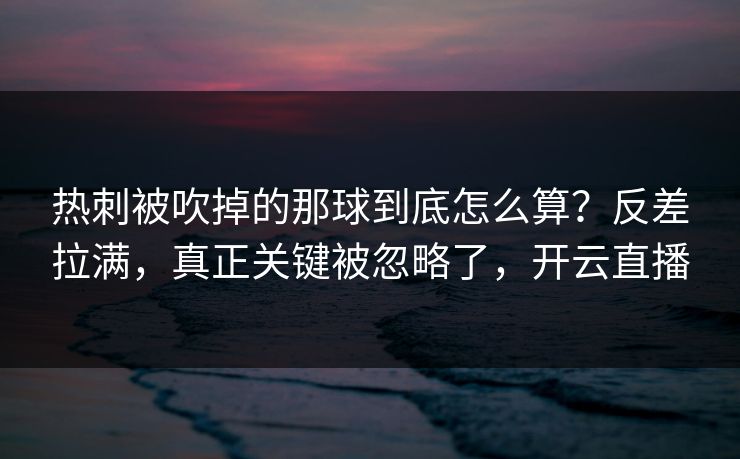 热刺被吹掉的那球到底怎么算?反差拉满,真正关键被忽略了,开云直播 热刺被吹掉的那球到底怎么算?反差拉满,真正关键被忽略了,开云直播