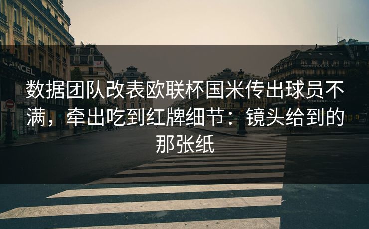 数据团队改表欧联杯国米传出球员不满，牵出吃到红牌细节：镜头给到的那张纸